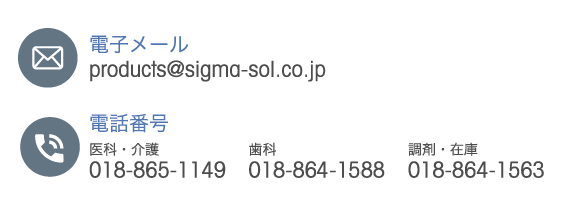 電子メール products@sigma-sol.co.jp 電話番号 医科・介護 018-865-1149 歯科 018-865-1899 調剤・在庫 018-864-1563